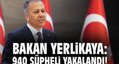 Bakan Yerlikaya: 940 şüpheli yakalandı!