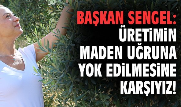 Başkan Sengel: Üretimin maden uğruna yok edilmesine karşıyız!