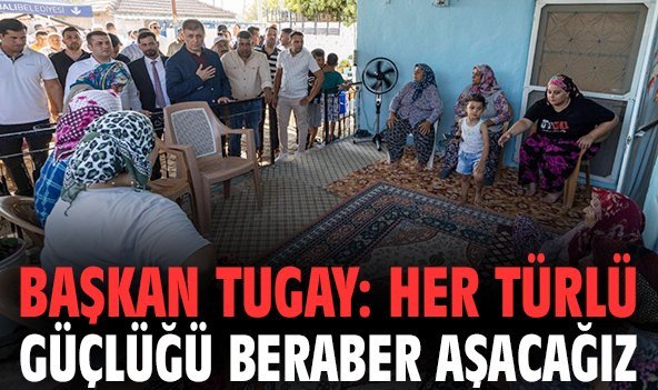 Başkan Tugay: Her türlü güçlüğü beraber aşacağız