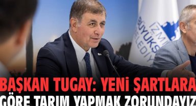 Başkan Tugay: Yeni şartlara göre tarım yapmak zorundayız
