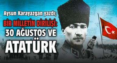 Bir Milletin Dirilişi: 30 Ağustos ve Atatürk