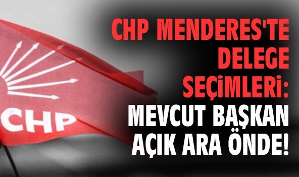 CHP Menderes'te delege seçimleri: Mevcut başkan açık ara önde!