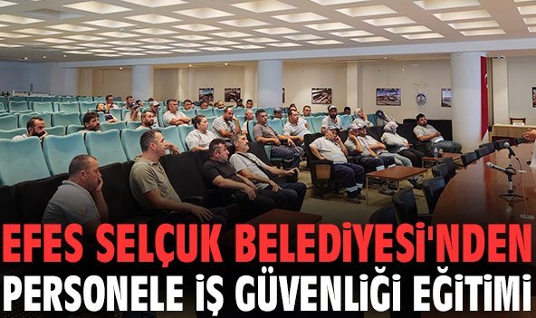 Efes Selçuk Belediyesi'nden personele iş güvenliği eğitimi