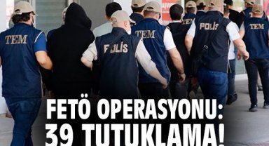 FETÖ operasyonu: 39 tutuklama!
