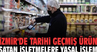 İzmir'de tarihi geçmiş ürün satan işletmelere yasal işlem