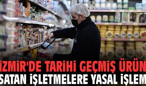 İzmir'de tarihi geçmiş ürün satan işletmelere yasal işlem