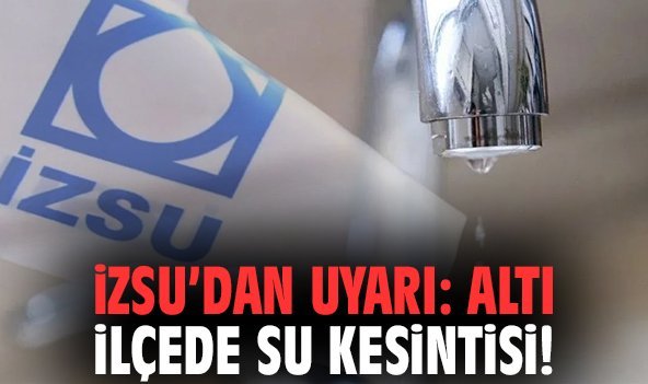 İZSU’dan uyarı: Altı ilçede su kesintisi!
