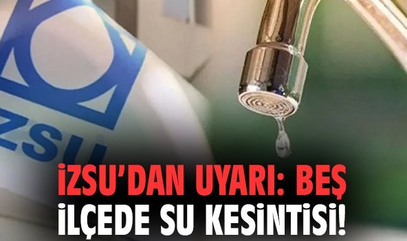 İZSU’dan uyarı: Beş ilçede su kesintisi