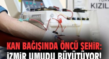 Kan bağışında öncü şehir: İzmir umudu büyütüyor!