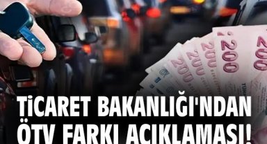 Ticaret Bakanlığı'ndan ÖTV farkı açıklaması!