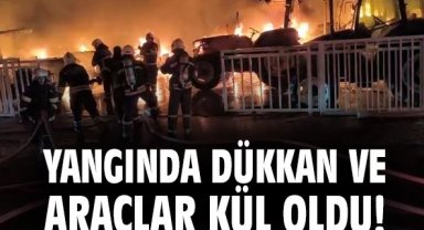 Yangında dükkan ve araçlar kül oldu