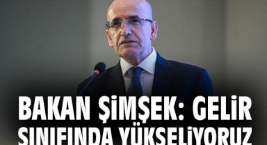 Bakan Şimşek: Gelir sınıfında yükseliyoruz