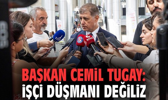 Başkan Cemil Tugay: İşçi düşmanı değiliz