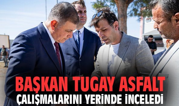 Başkan Tugay asfalt çalışmalarını yerinde İnceledi