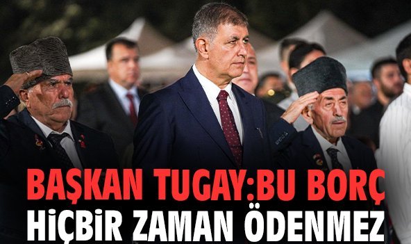 Başkan Tugay: Bu borç hiçbir zaman ödenmez