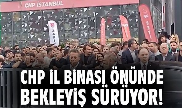 CHP İl binası önünde bekleyiş sürüyor!
