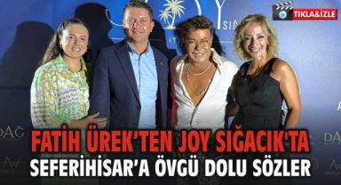 Fatih Ürek’ten Joy Sığacık'ta Seferihisar’a Övgü Dolu Sözler