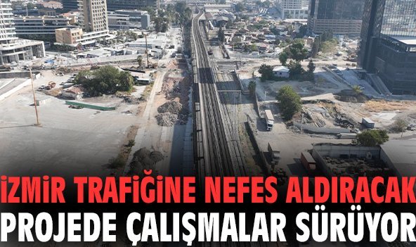 İzmir trafiğine nefes aldıracak projede çalışmalar sürüyor