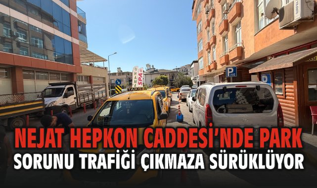Nejat Hepkon Caddesi’nde Park Sorunu Trafiği Çıkmaza Sürüklüyor