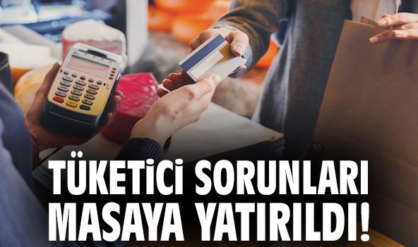 Tüketici sorunları masaya yatırıldı!