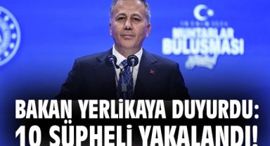 Bakan Yerlikaya duyurdu: 10 şüpheli yakalandı!