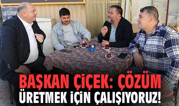 Başkan Çiçek: Çözüm üretmek için çalışıyoruz!