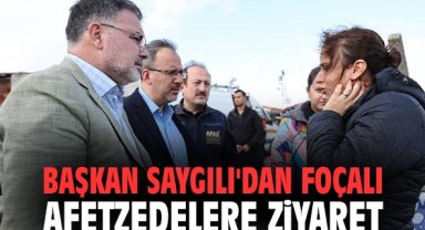 Başkan Saygılı'dan Foçalı afetzedelere ziyaret