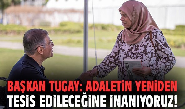 Başkan Tugay: Adaletin yeniden tesis edileceğine inanıyoruz!