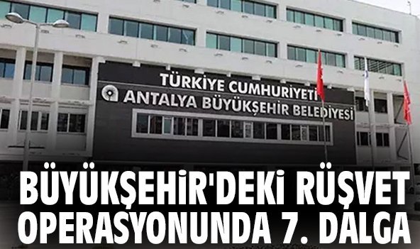 Büyükşehir'deki rüşvet operasyonunda 7. dalga