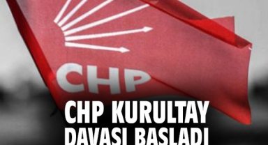 CHP Kurultay davası başladı