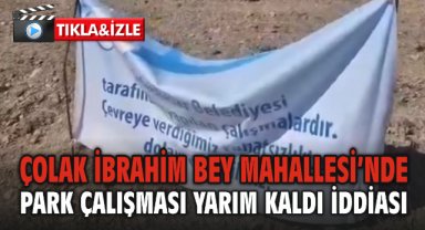 Çolak İbrahim Bey Mahallesi’nde Park Çalışması Yarım Kaldı iddiası