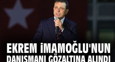 Ekrem İmamoğlu'nun danışmanı gözaltına alındı