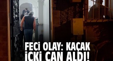 Feci olay: Kaçak içki can aldı!