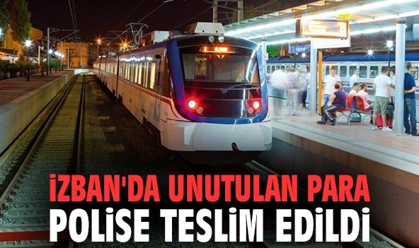 İZBAN'DA unutulan para polise teslim edildi