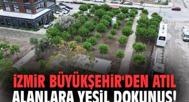 İzmir Büyükşehir'den atıl alanlara yeşil dokunuş!