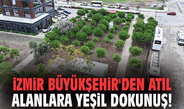 İzmir Büyükşehir'den atıl alanlara yeşil dokunuş!