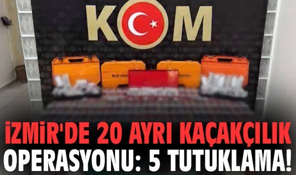 İzmir'de 20 ayrı kaçakçılık operasyonu: 5 tutuklama!