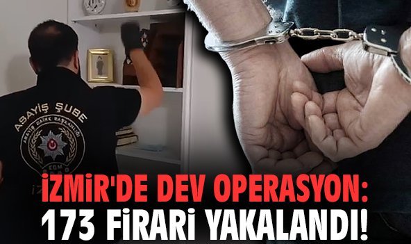 İzmir'de dev operasyon: 173 firari yakalandı!
