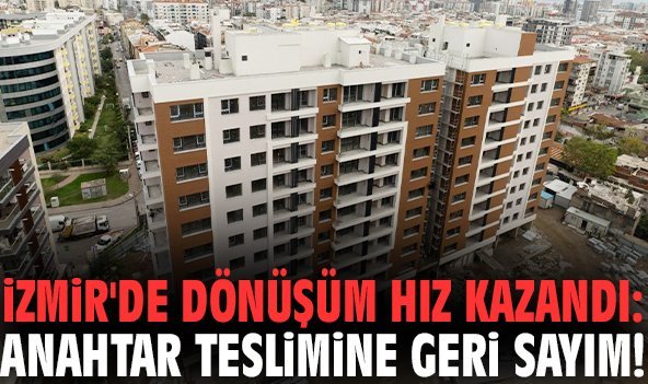 İzmir'de dönüşüm hız kazandı: Anahtar teslimine geri sayım!