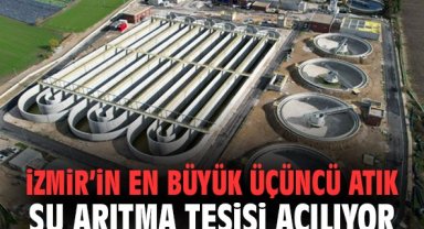 İzmir’in en büyük üçüncü atık su arıtma tesisi açılıyor