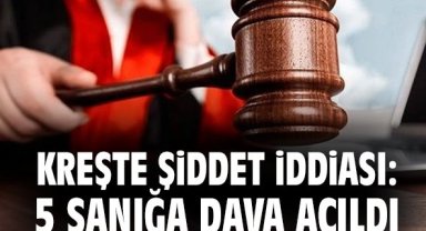Kreşte şiddet iddiası: 5 sanığa dava açıldı