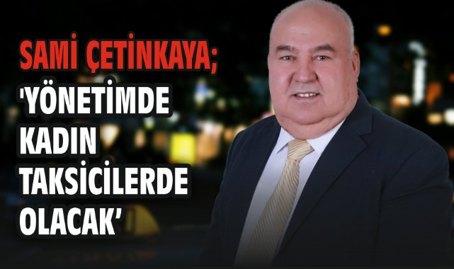 Sami Çetinkaya; 'Yönetimde Kadın Taksicilerde Olacak'