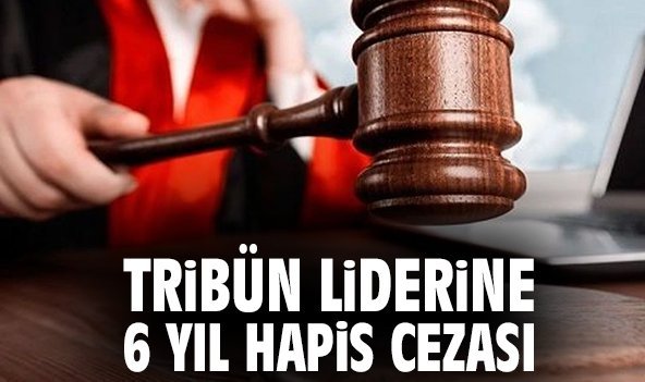 Tribün liderine 6 yıl hapis cezası