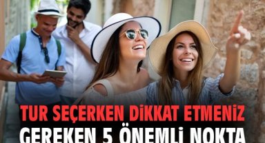 Tur seçerken dikkat etmeniz gereken 5 önemli nokta