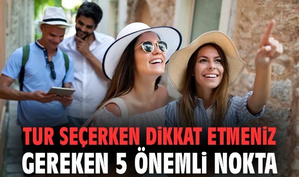 Tur seçerken dikkat etmeniz gereken 5 önemli nokta