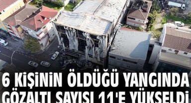 6 kişinin öldüğü yangında gözaltı sayısı 11'e yükseldi