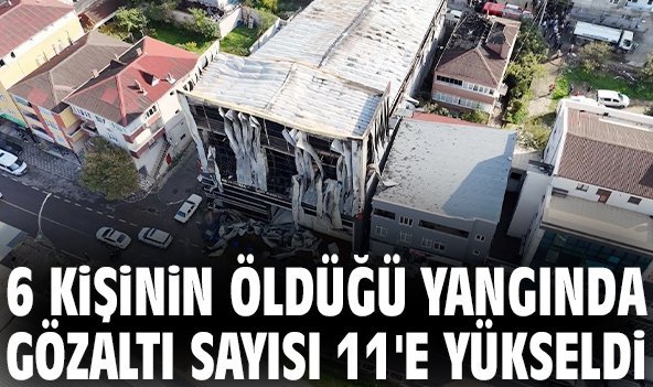 6 kişinin öldüğü yangında gözaltı sayısı 11'e yükseldi