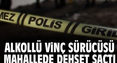 Alkollü vinç sürücüsü mahallede dehşet saçtı