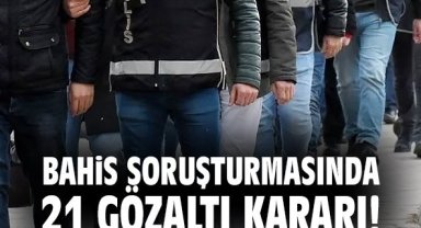 Bahis soruşturmasında 21 gözaltı kararı
