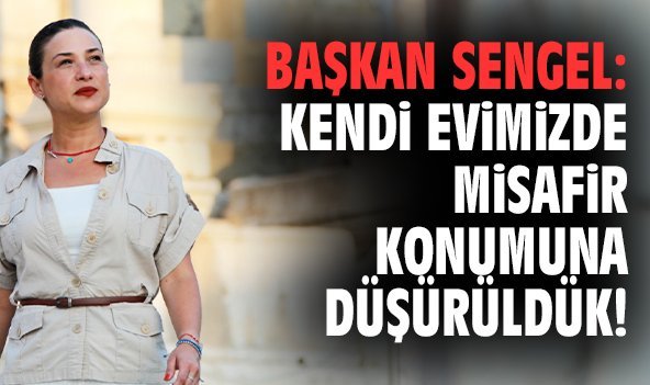 Başkan Sengel: Kendi evimizde misafir konumuna düşürüldük!